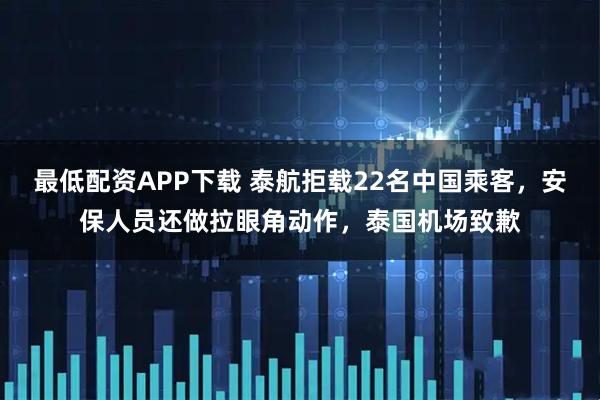 最低配资APP下载 泰航拒载22名中国乘客，安保人员还做拉眼角动作，泰国机场致歉