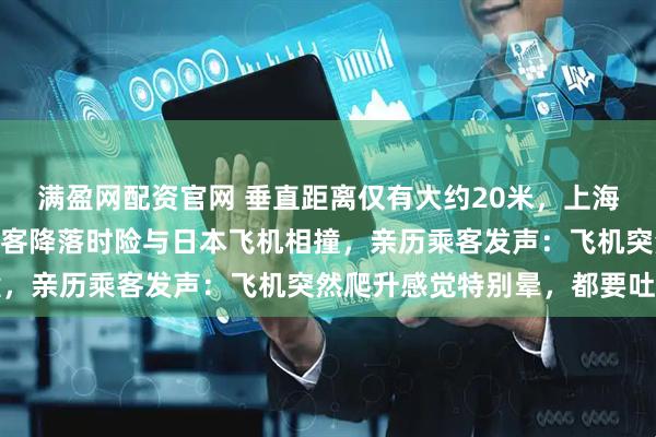 满盈网配资官网 垂直距离仅有大约20米,上海飞东京航班载197名乘客降落时险与日本飞机相撞,亲历乘客发声:飞机突然爬升感觉特别晕,都要吐了