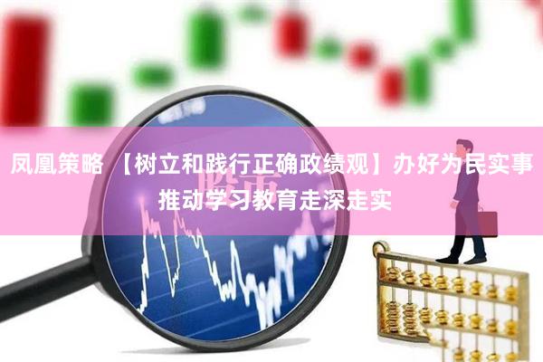 凤凰策略 【树立和践行正确政绩观】办好为民实事 推动学习教育走深走实