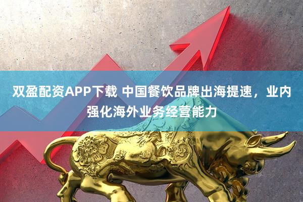 双盈配资APP下载 中国餐饮品牌出海提速，业内强化海外业务经营能力