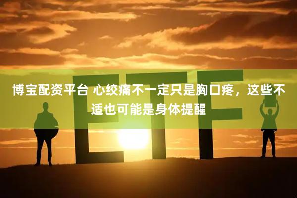 博宝配资平台 心绞痛不一定只是胸口疼，这些不适也可能是身体提醒