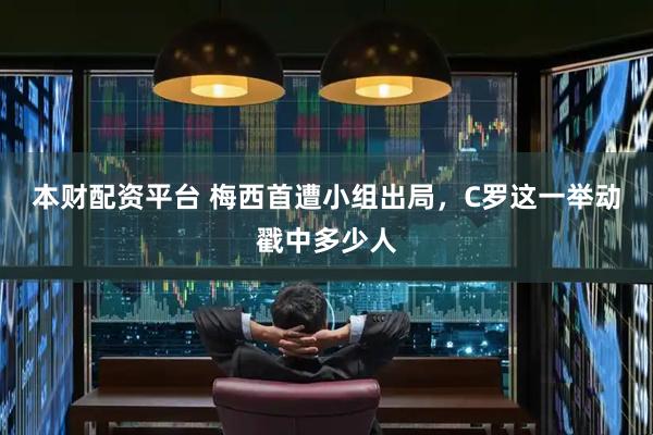本财配资平台 梅西首遭小组出局，C罗这一举动戳中多少人