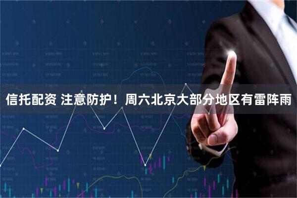 信托配资 注意防护！周六北京大部分地区有雷阵雨