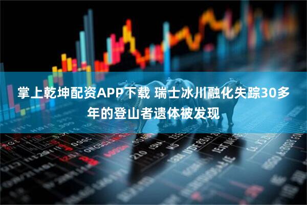 掌上乾坤配资APP下载 瑞士冰川融化　失踪30多年的登山者遗体被发现
